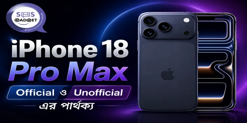 Official ও Unofficial iPhone 18 Pro Max এর মধ্যে পার্থক্য কী?