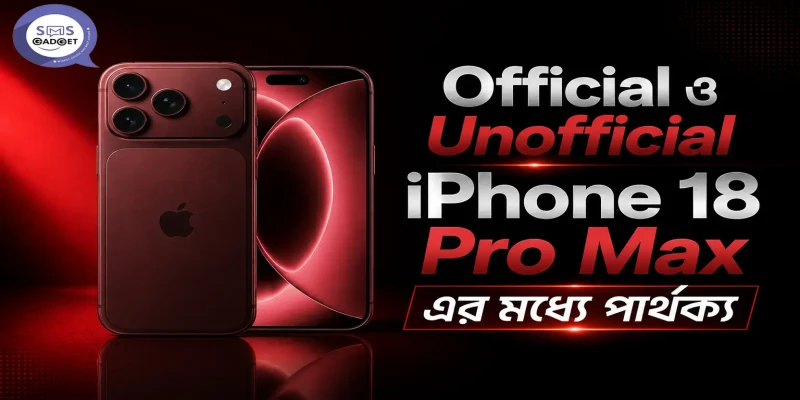 Official ও Unofficial iPhone 18 Pro Max এর মধ্যে পার্থক্য কী?